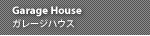 Garage House �K���[�W�n�E�X